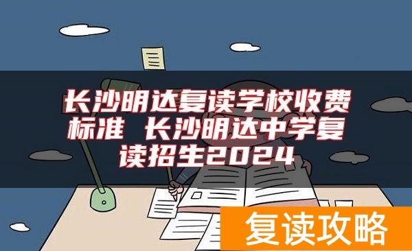 长沙明达复读学校收费标准 长沙明达中学复读招生2024