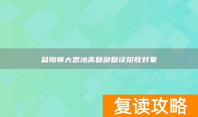 益阳师大思沁高复部复读招收对象