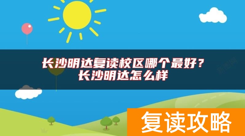 长沙明达复读校区哪个最好？长沙明达怎么样