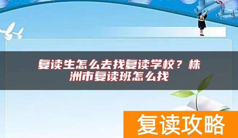 复读生怎么去找复读学校？株洲市复读班怎么找