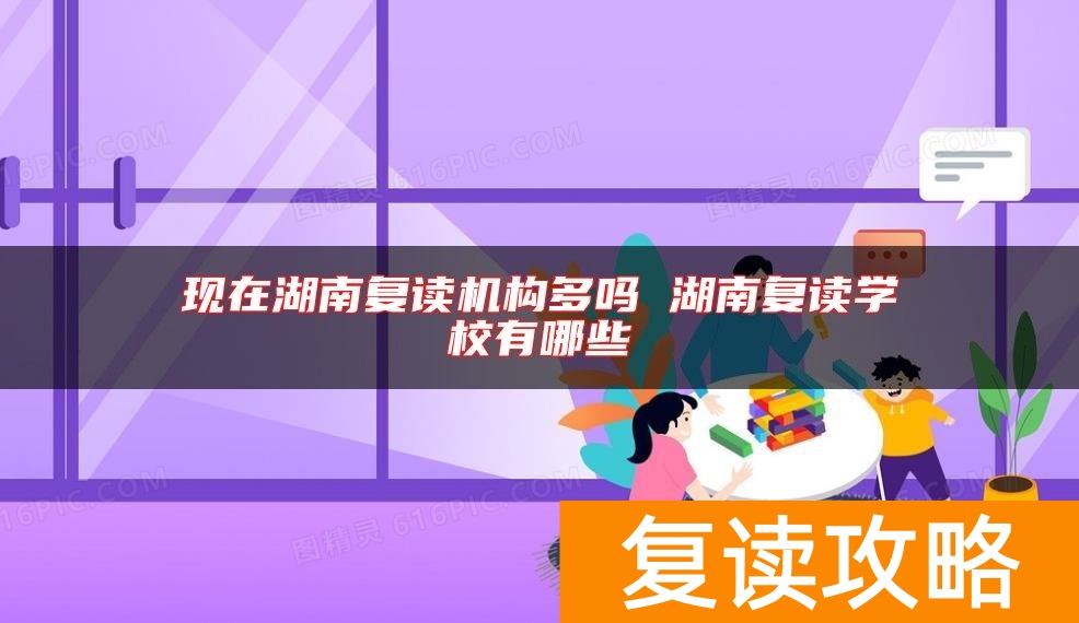 现在湖南复读机构多吗 湖南复读学校有哪些