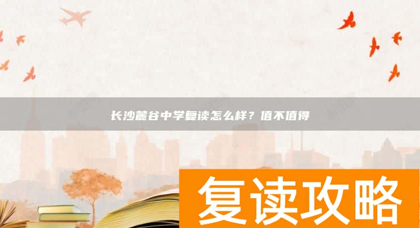 长沙麓谷中学复读怎么样？值不值得