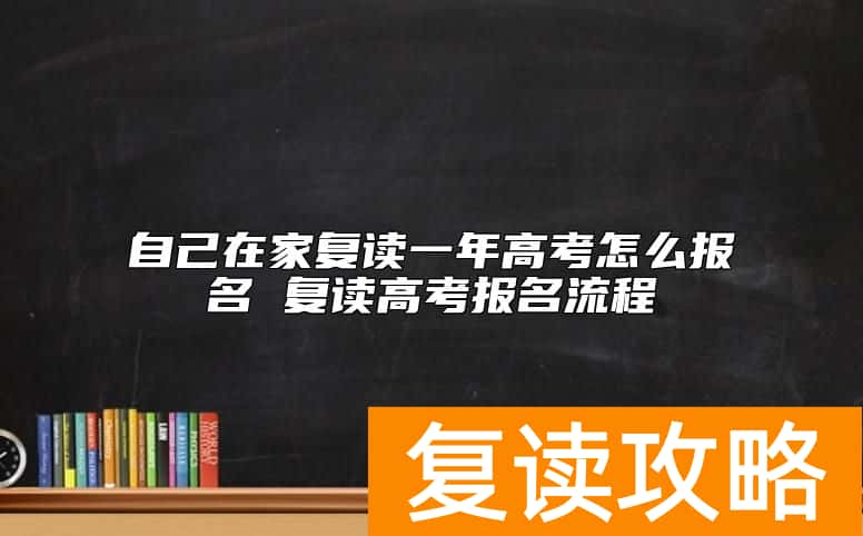 自己在家复读一年高考怎么报名 复读高考报名流程