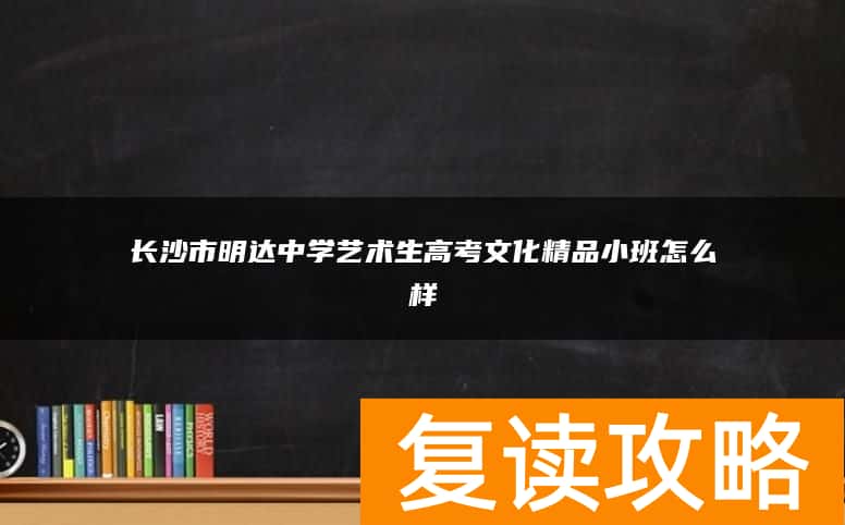长沙市明达中学艺术生高考文化精品小班怎么样