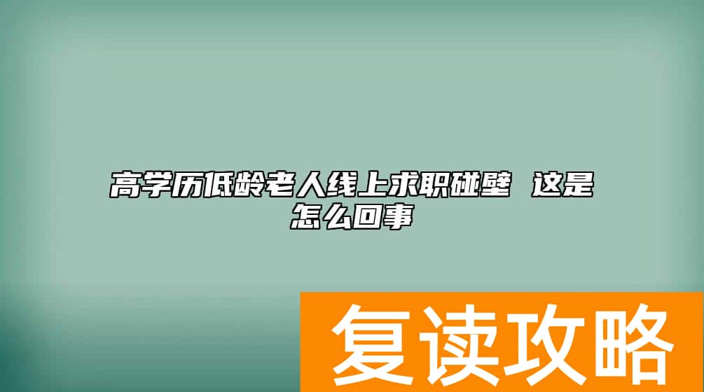 高学历低龄老人线上求职碰壁 这是怎么回事