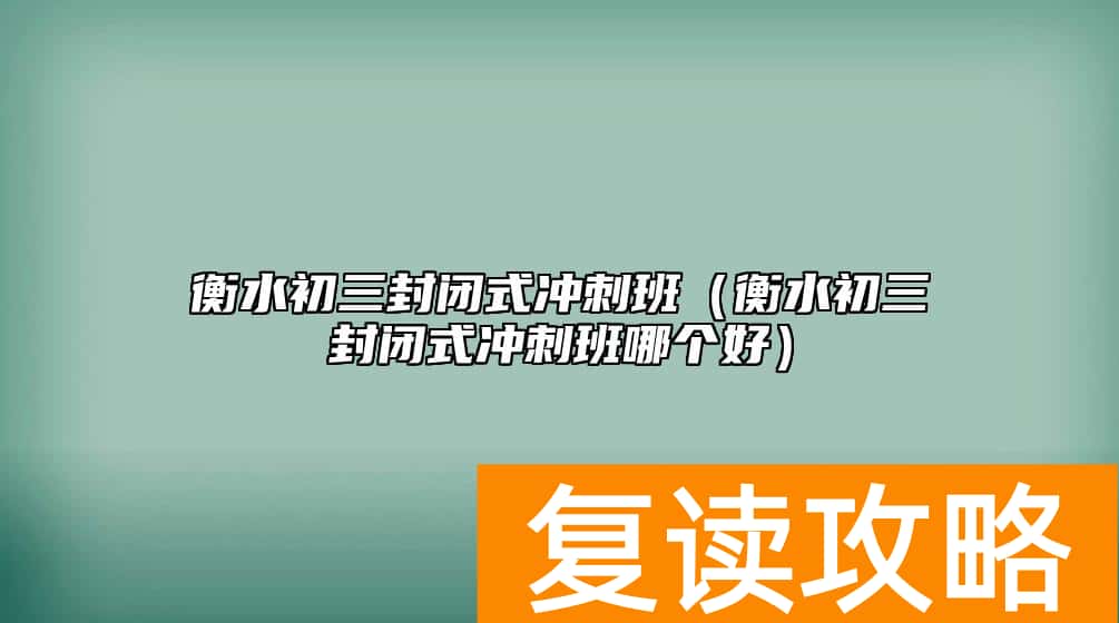 衡水初三封闭式冲刺班（衡水初三封闭式冲刺班哪个好）