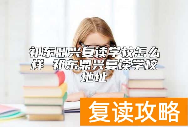 祁东鼎兴复读学校怎么样 祁东鼎兴复读学校地址