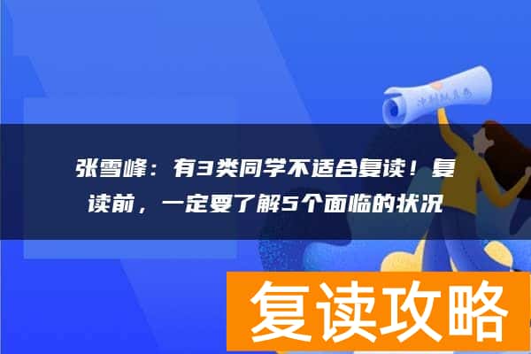 张雪峰：有3类同学不适合复读！复读前，一定要了解5个面临的状况