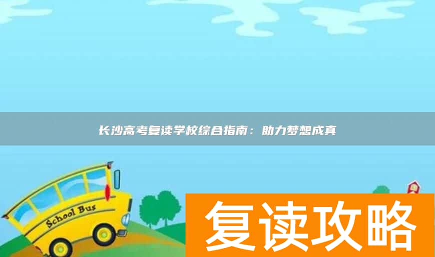 长沙高考复读学校综合指南：助力梦想成真