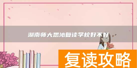 湖南师大思沁复读学校好不好