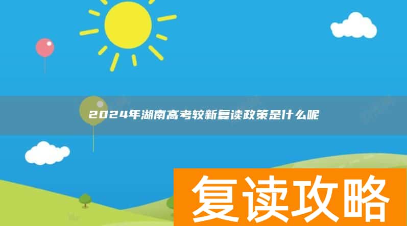 2024年湖南高考较新复读政策是什么呢
