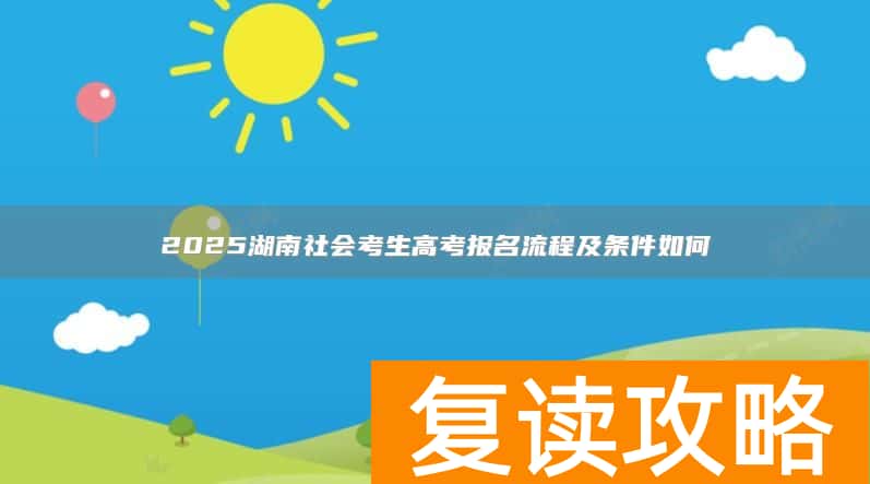 2025湖南社会考生高考报名流程及条件如何